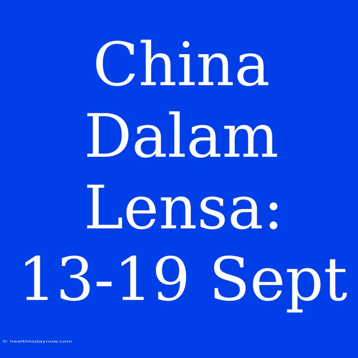 China Dalam Lensa: 13-19 Sept