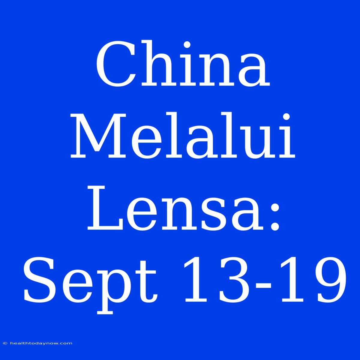 China Melalui Lensa: Sept 13-19 