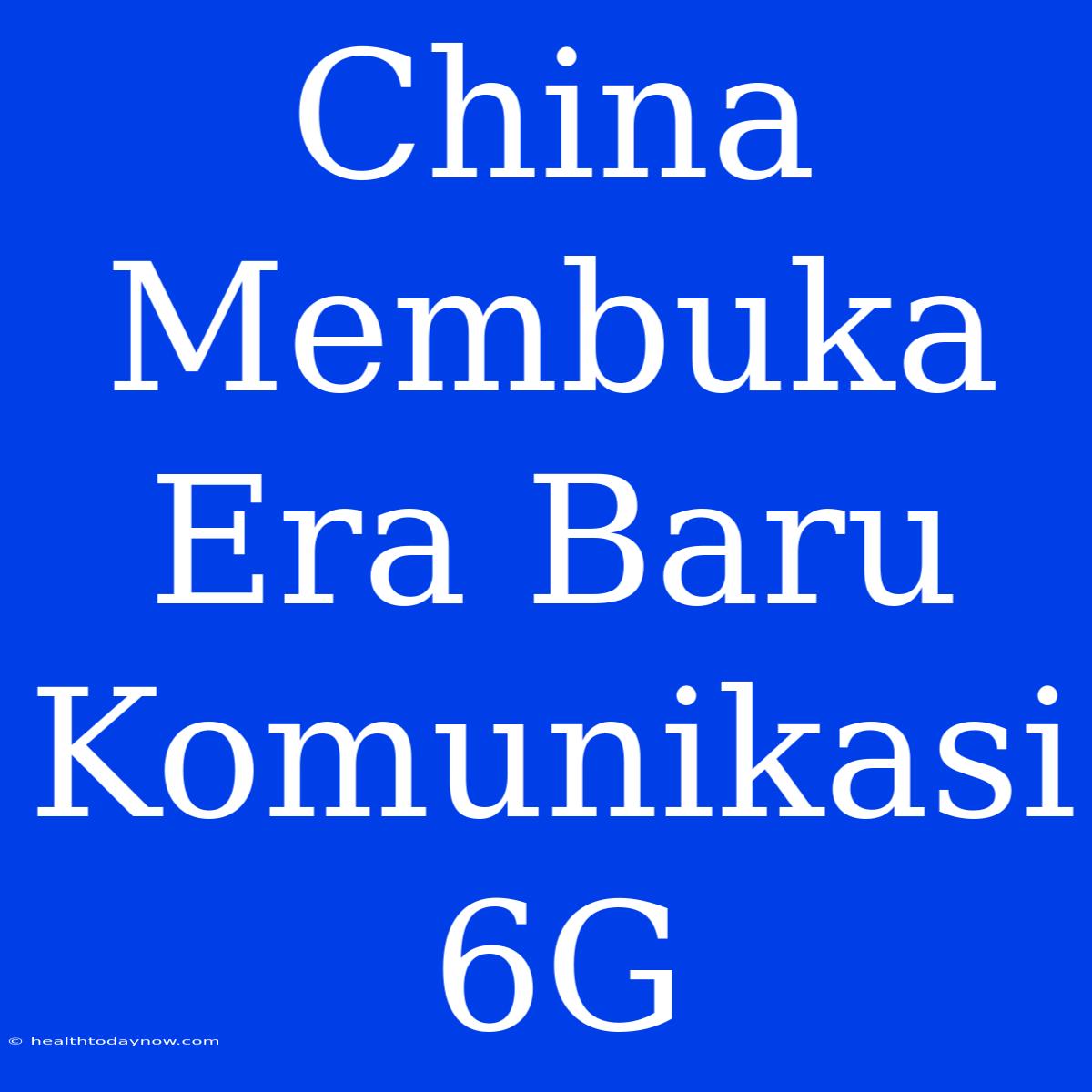 China Membuka Era Baru Komunikasi 6G