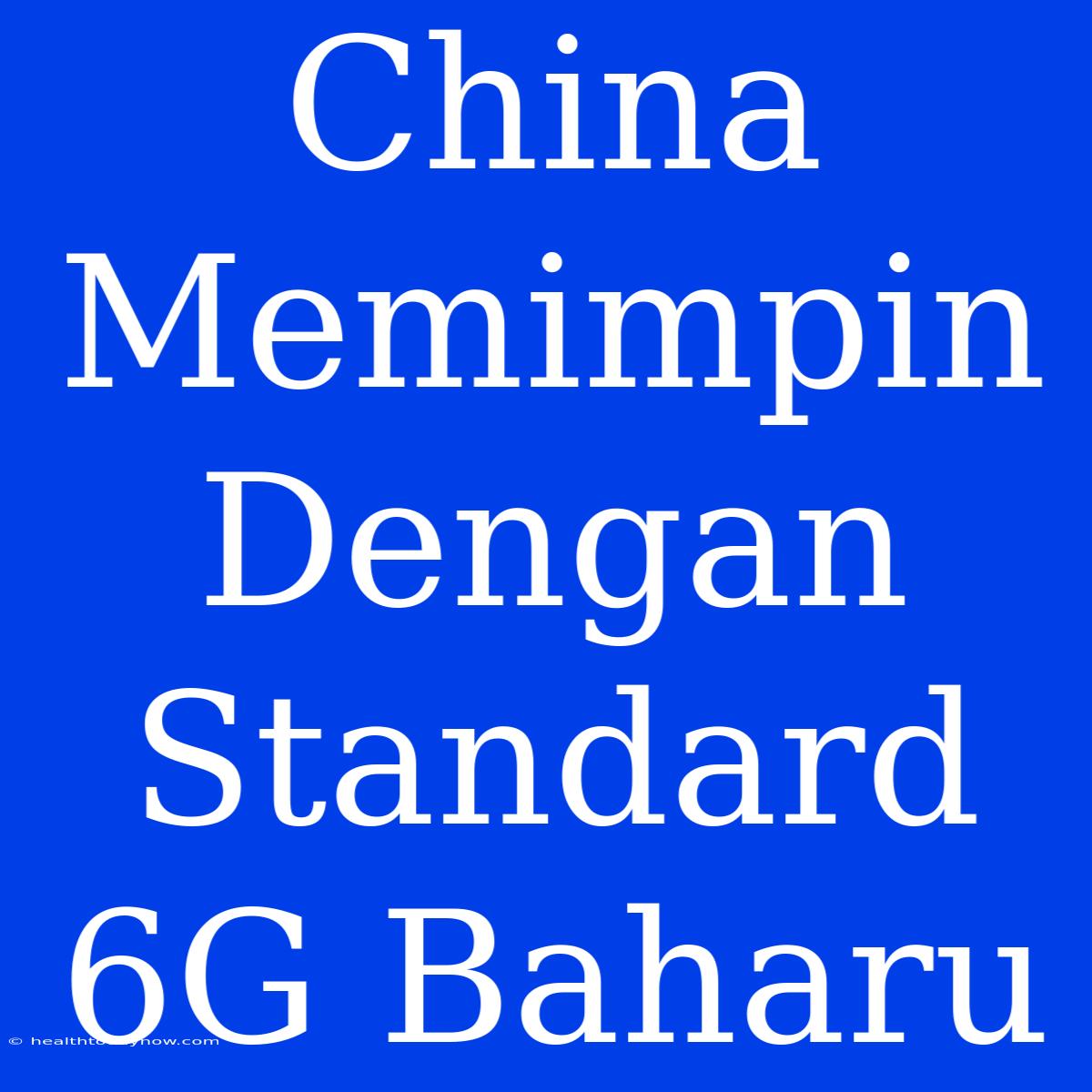 China Memimpin Dengan Standard 6G Baharu