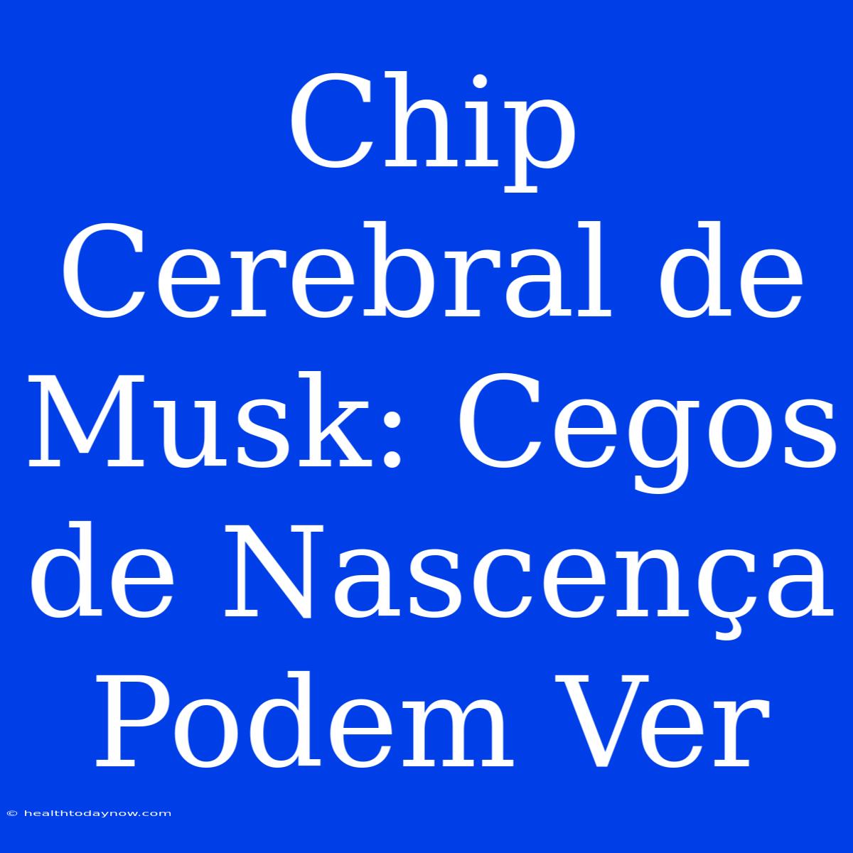 Chip Cerebral De Musk: Cegos De Nascença Podem Ver