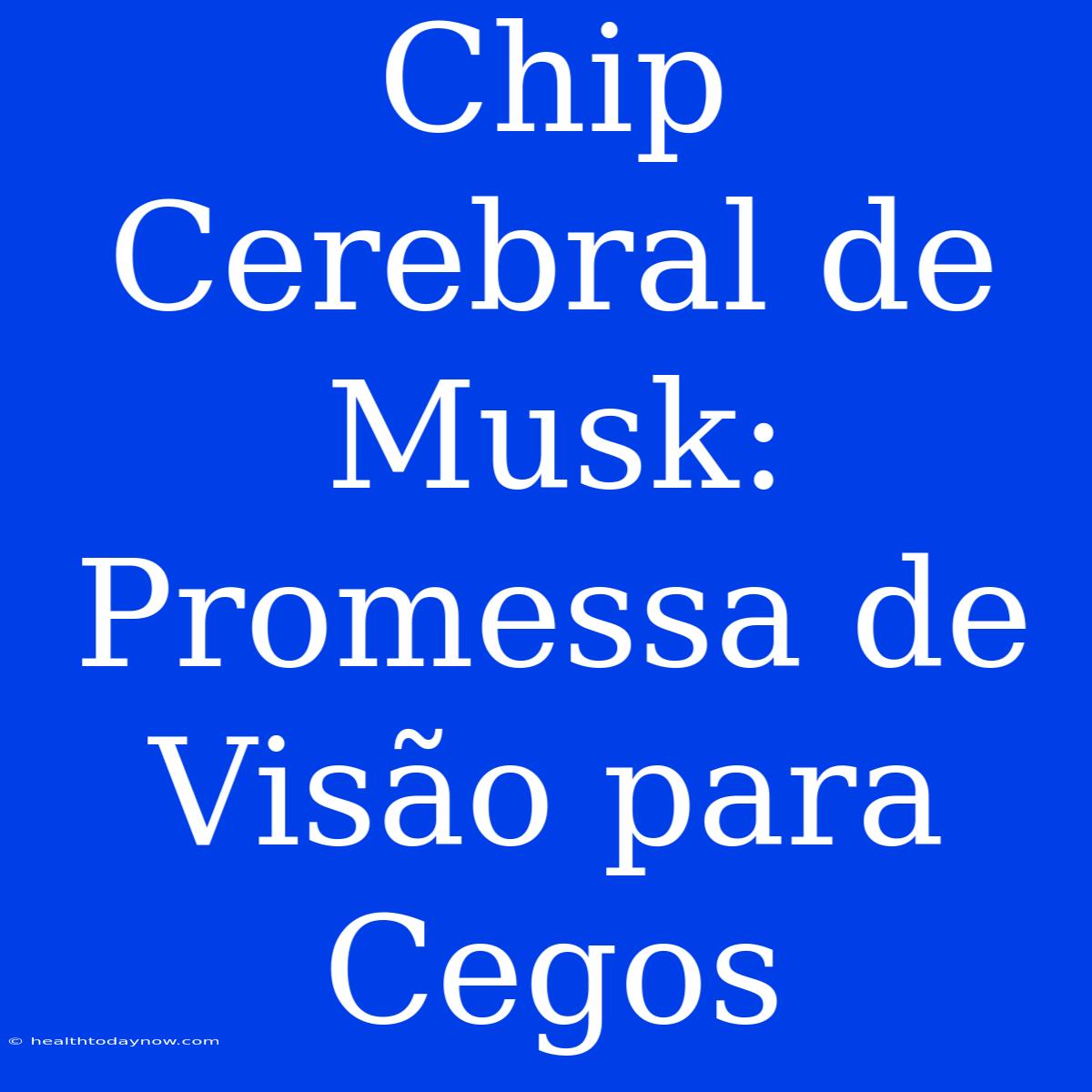 Chip Cerebral De Musk: Promessa De Visão Para Cegos