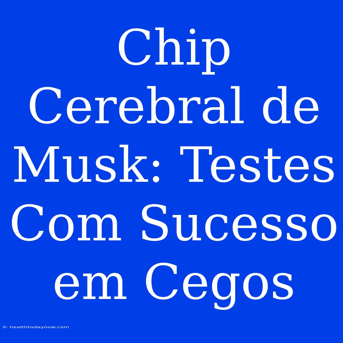 Chip Cerebral De Musk: Testes Com Sucesso Em Cegos