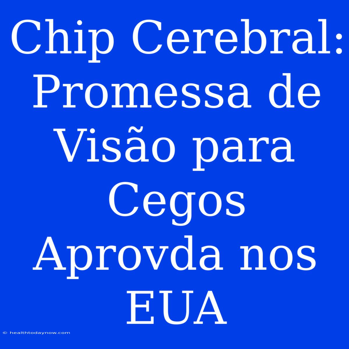 Chip Cerebral: Promessa De Visão Para Cegos Aprovda Nos EUA