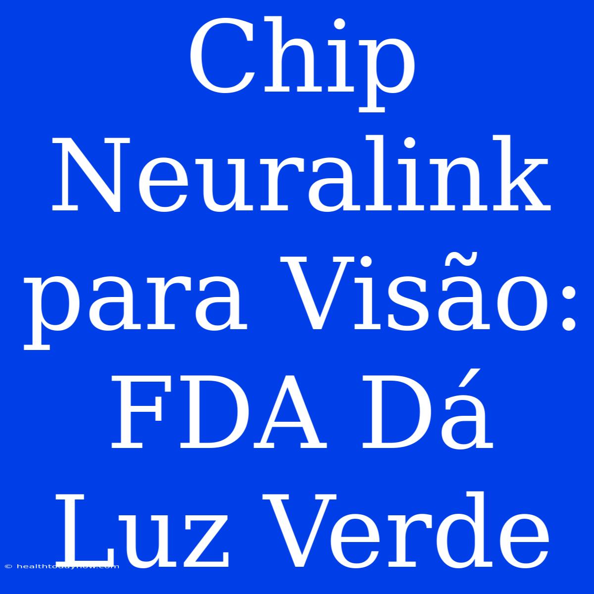 Chip Neuralink Para Visão: FDA Dá Luz Verde 