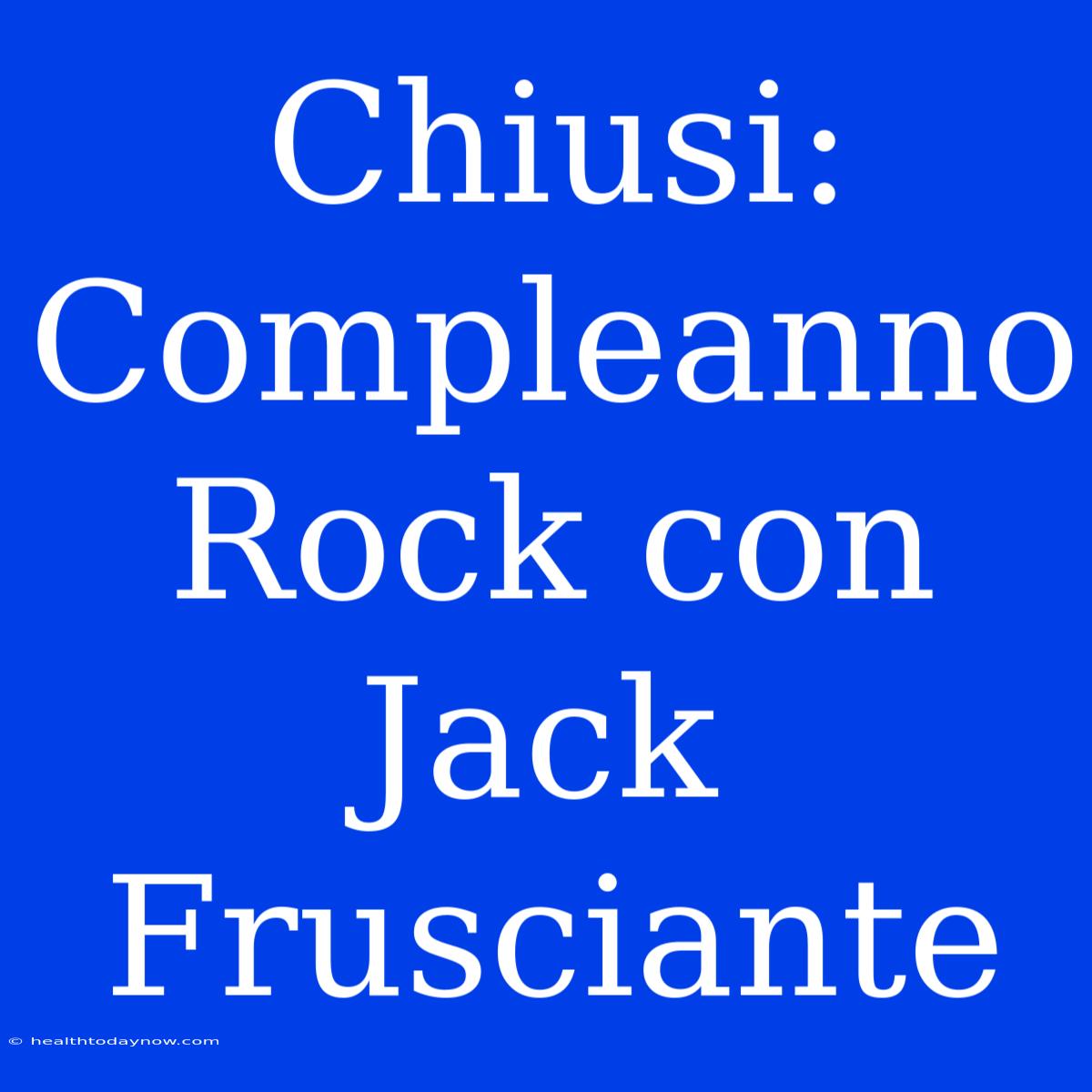 Chiusi: Compleanno Rock Con Jack Frusciante