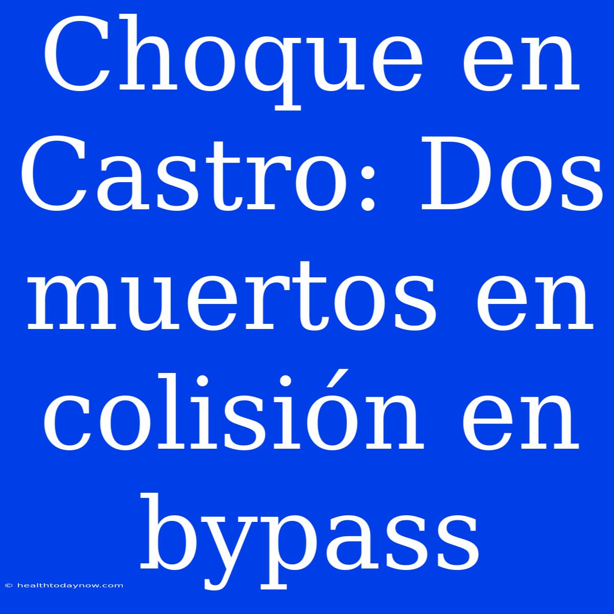 Choque En Castro: Dos Muertos En Colisión En Bypass