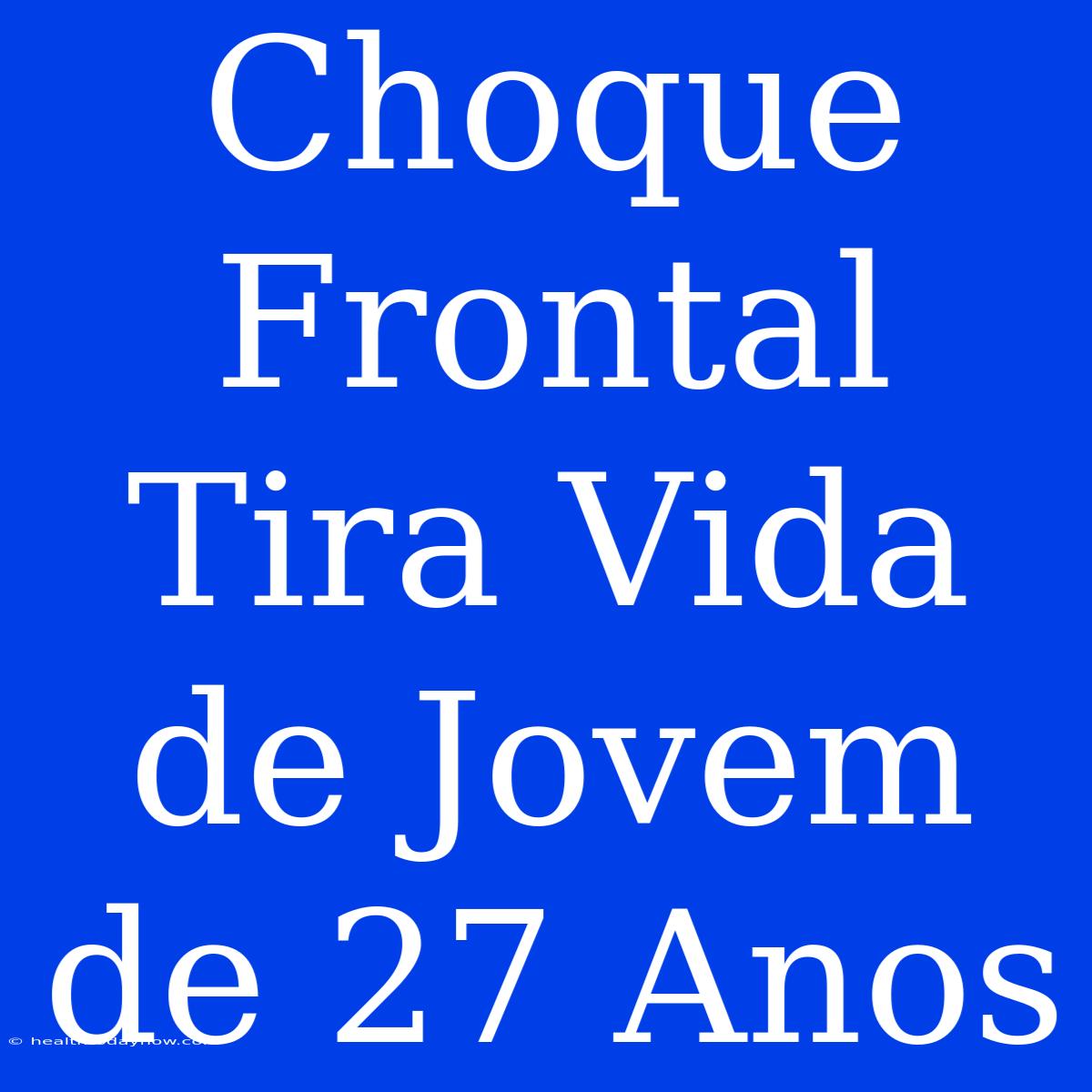 Choque Frontal Tira Vida De Jovem De 27 Anos