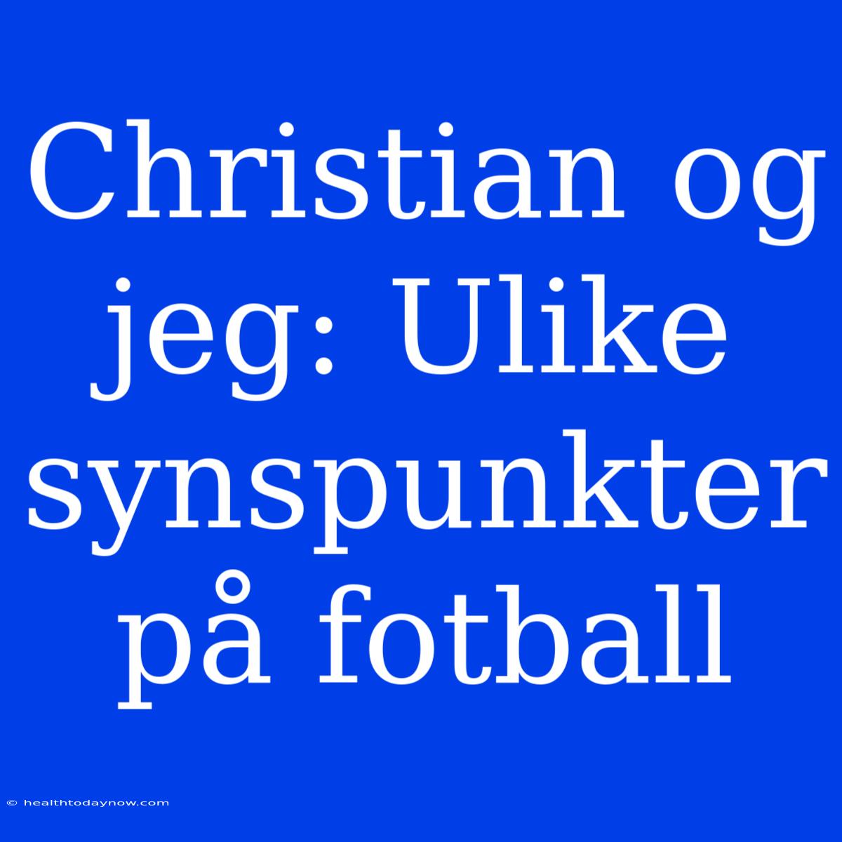 Christian Og Jeg: Ulike Synspunkter På Fotball