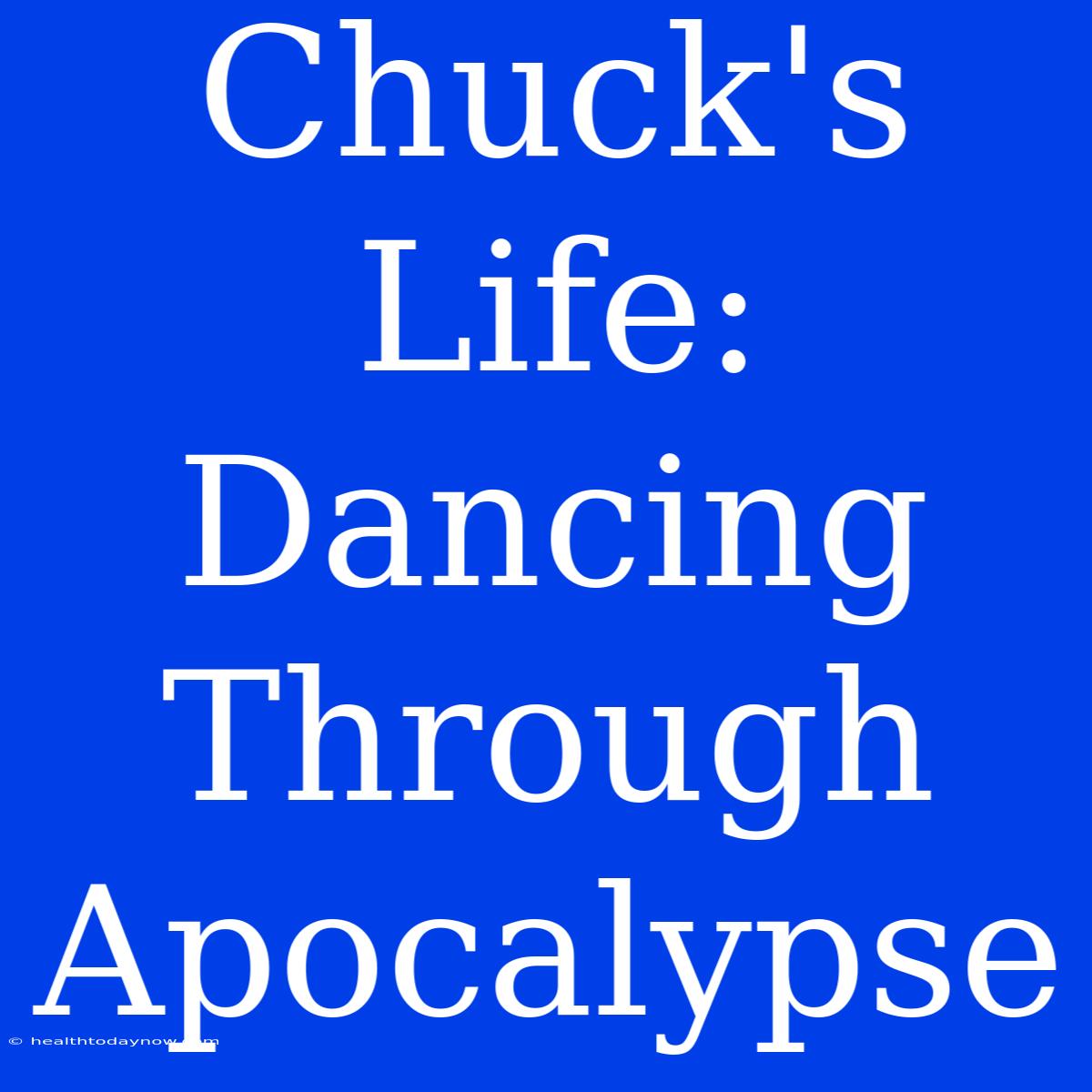 Chuck's Life: Dancing Through Apocalypse