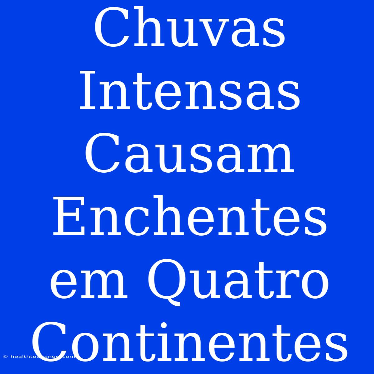 Chuvas Intensas Causam Enchentes Em Quatro Continentes