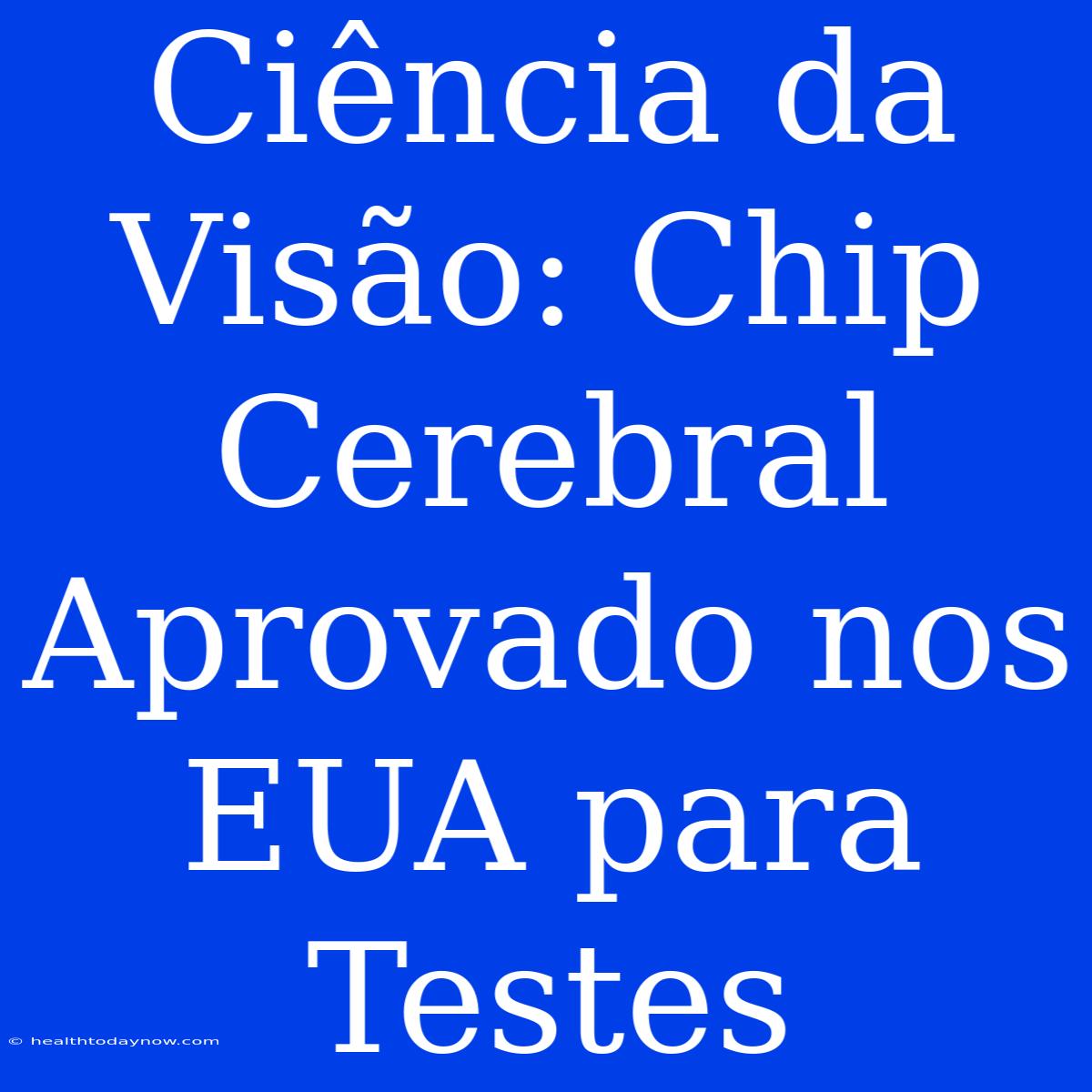 Ciência Da Visão: Chip Cerebral Aprovado Nos EUA Para Testes 