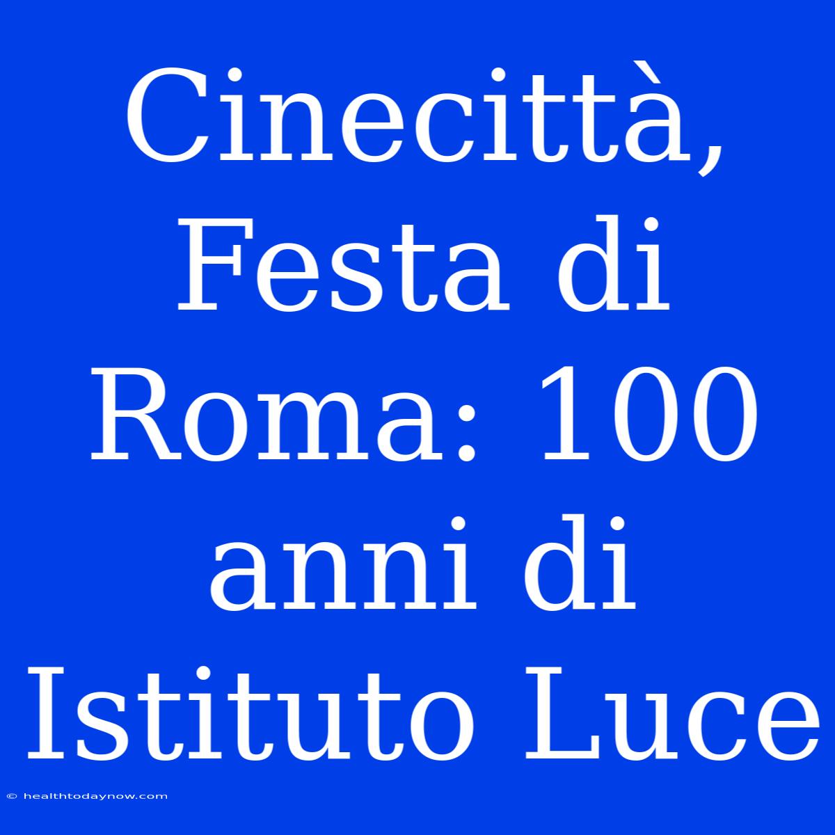 Cinecittà, Festa Di Roma: 100 Anni Di Istituto Luce