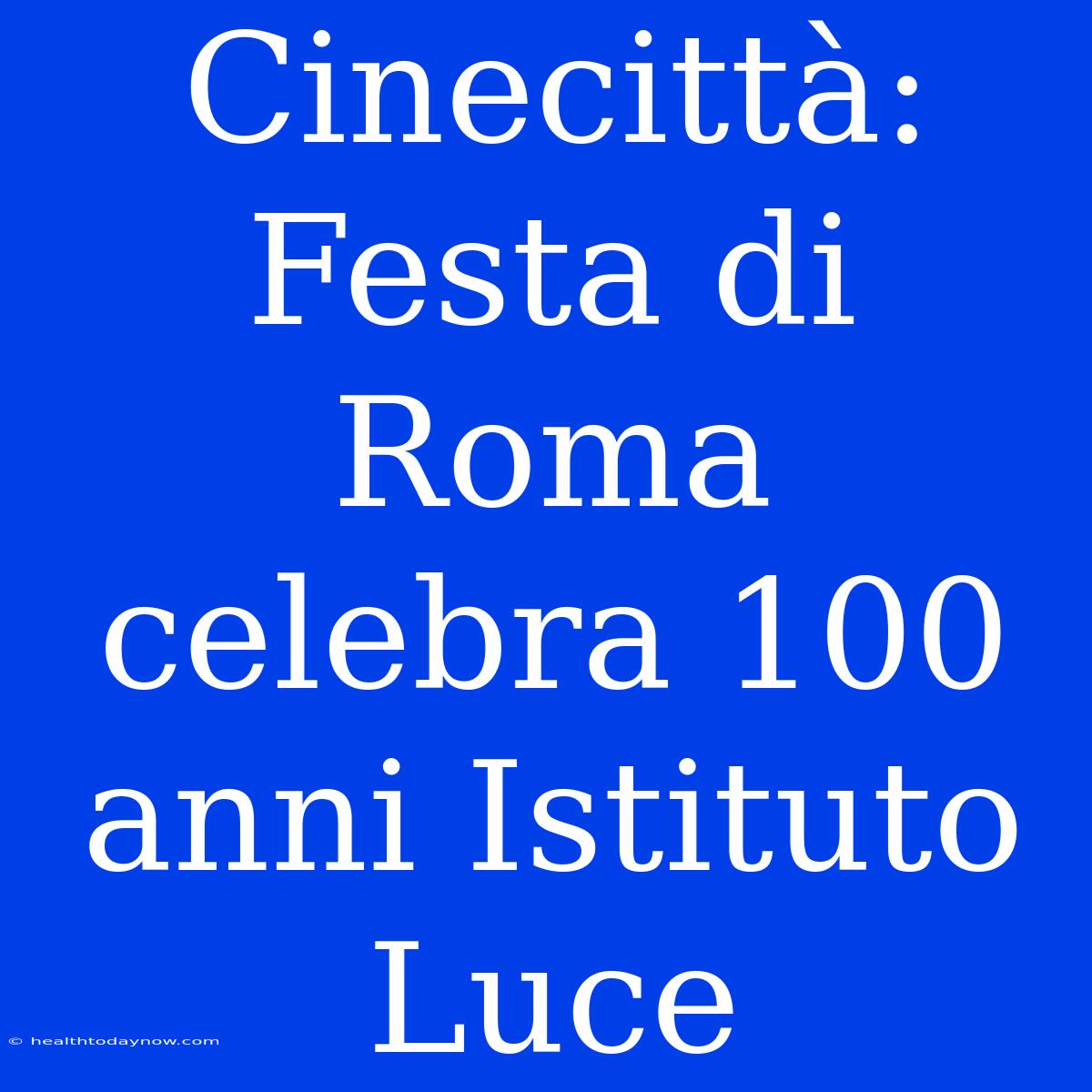 Cinecittà: Festa Di Roma Celebra 100 Anni Istituto Luce