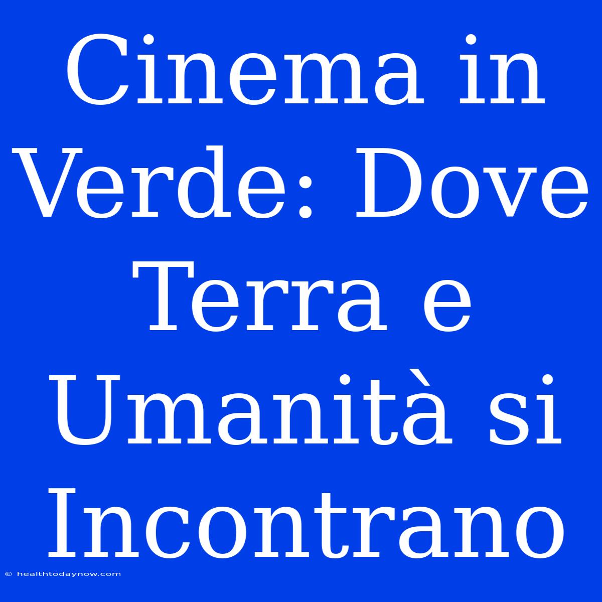 Cinema In Verde: Dove Terra E Umanità Si Incontrano