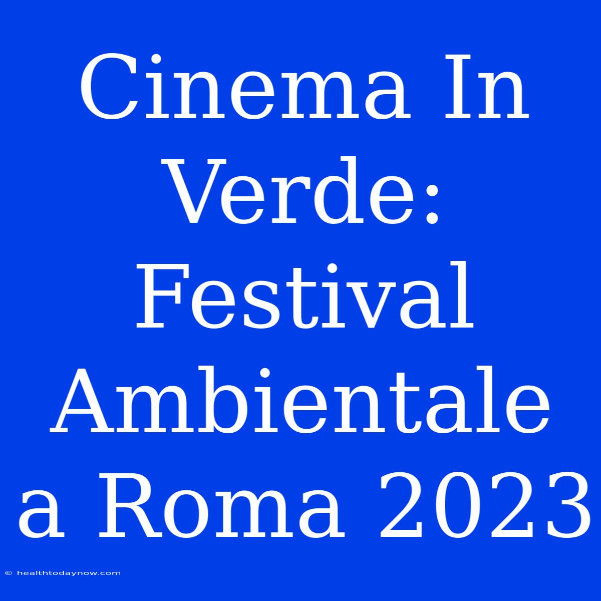 Cinema In Verde: Festival Ambientale A Roma 2023 