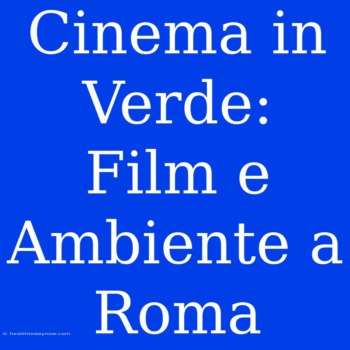 Cinema In Verde: Film E Ambiente A Roma