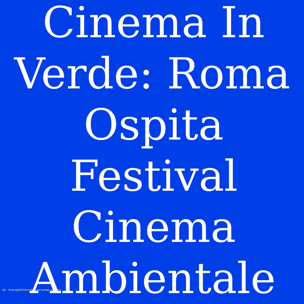 Cinema In Verde: Roma Ospita Festival Cinema Ambientale