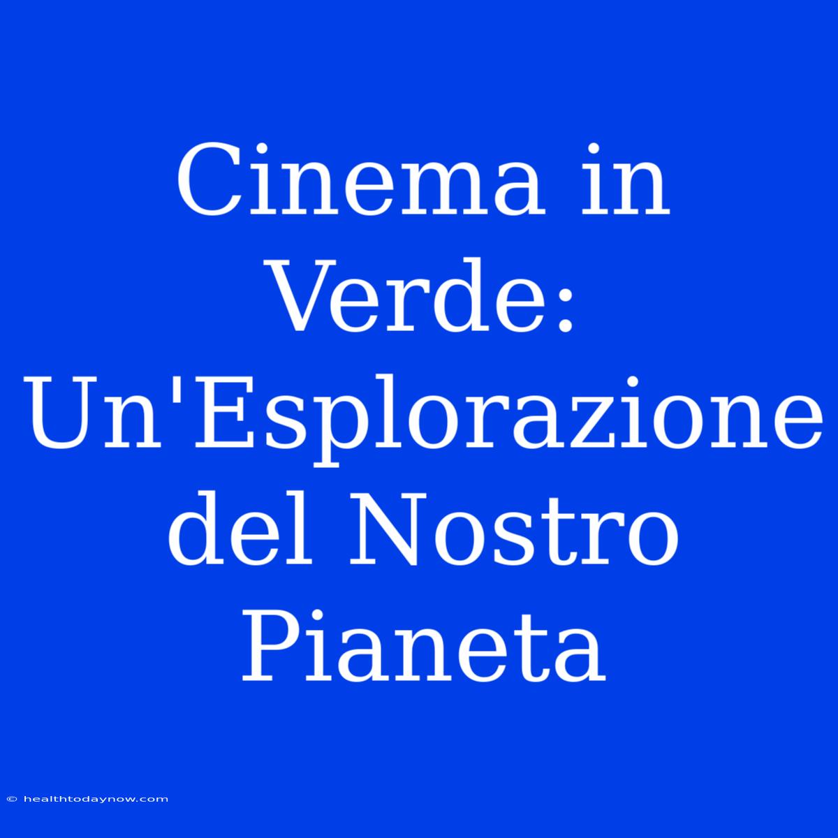 Cinema In Verde: Un'Esplorazione Del Nostro Pianeta