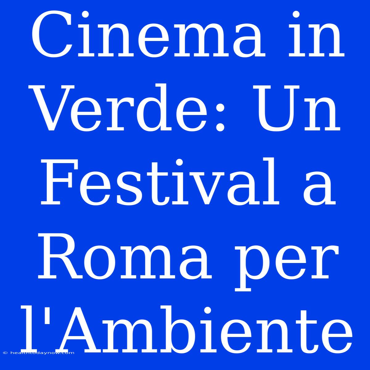 Cinema In Verde: Un Festival A Roma Per L'Ambiente