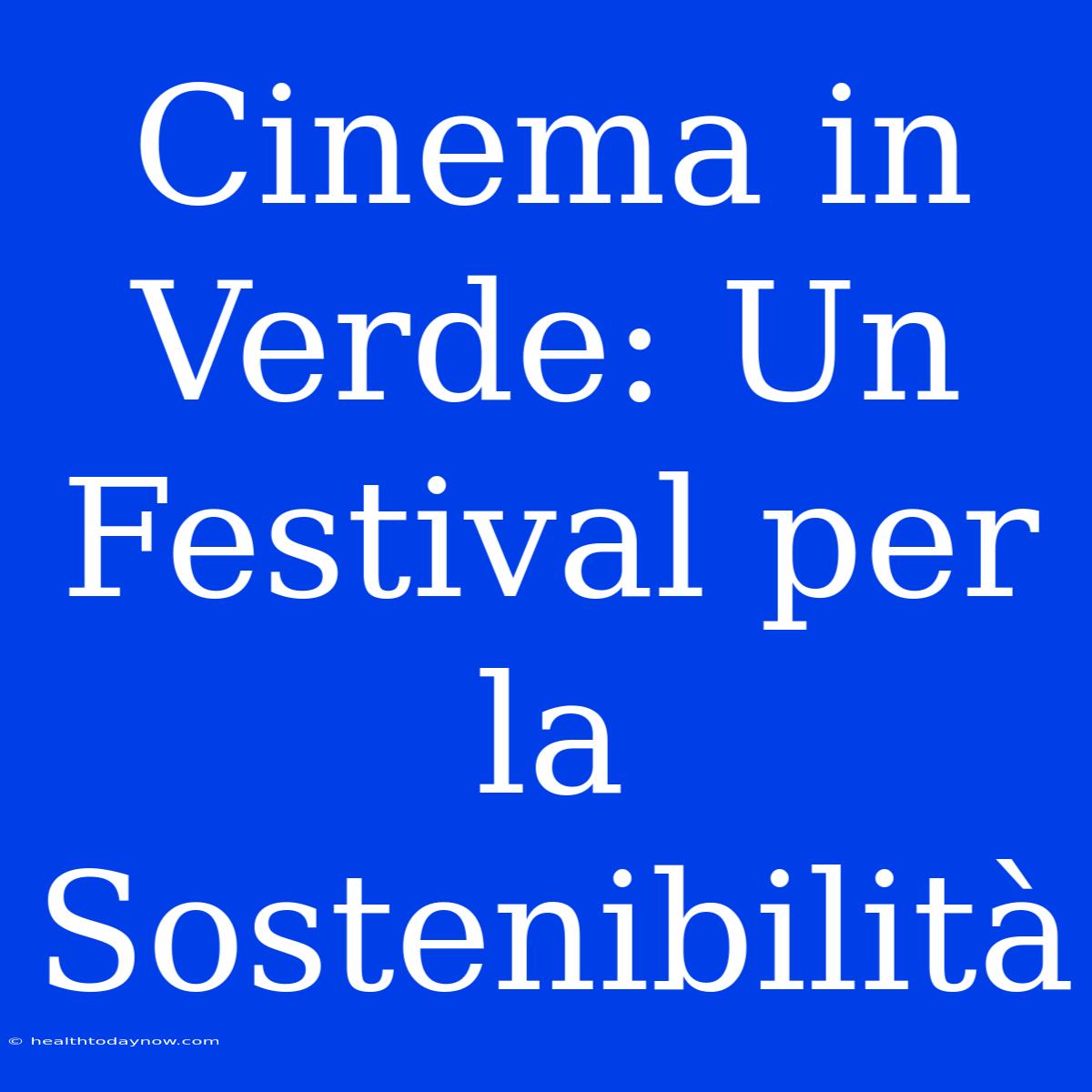 Cinema In Verde: Un Festival Per La Sostenibilità