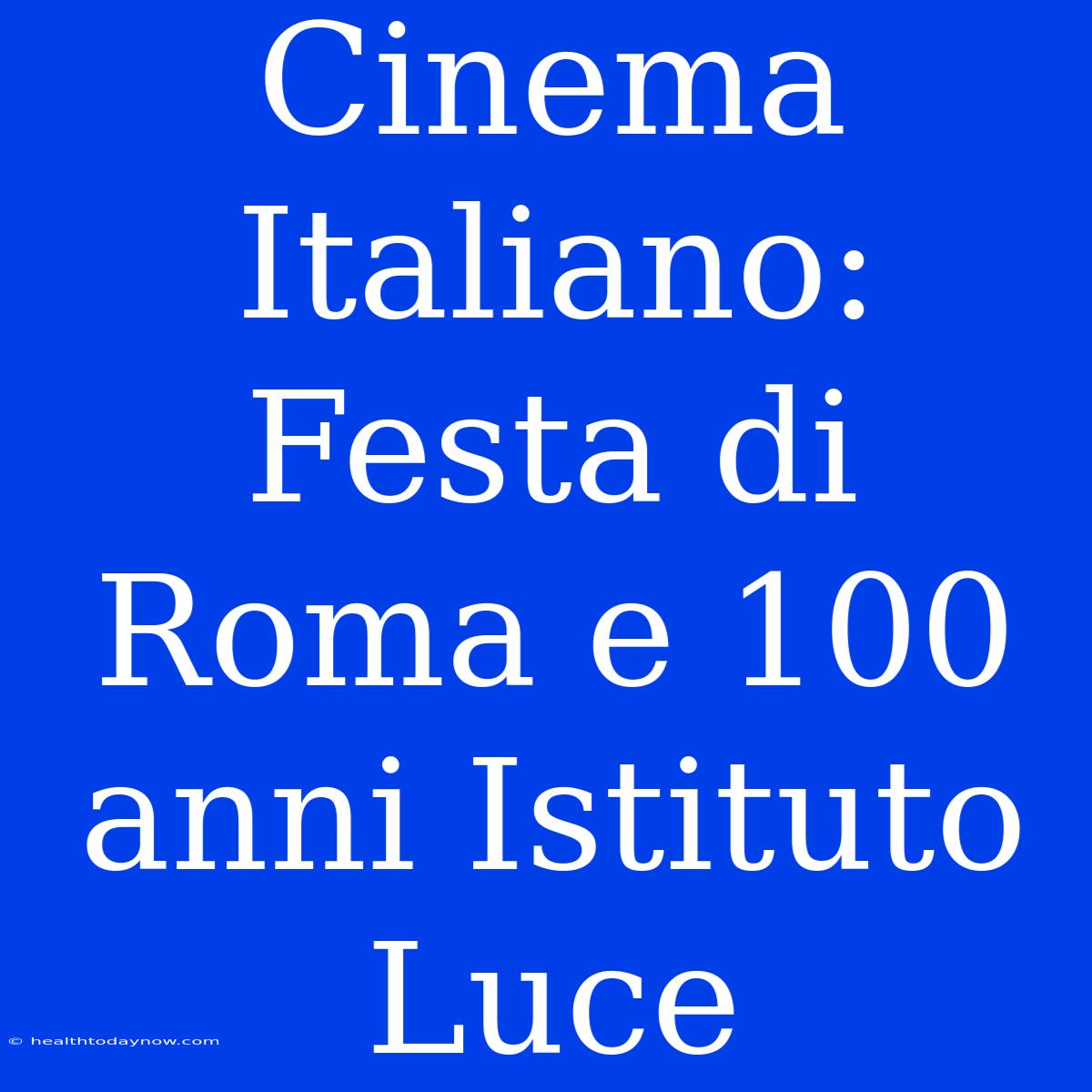 Cinema Italiano: Festa Di Roma E 100 Anni Istituto Luce