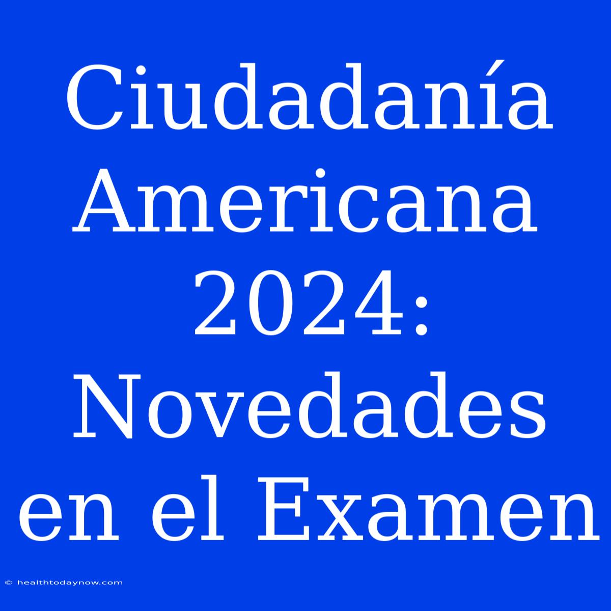 Ciudadanía Americana 2024: Novedades En El Examen