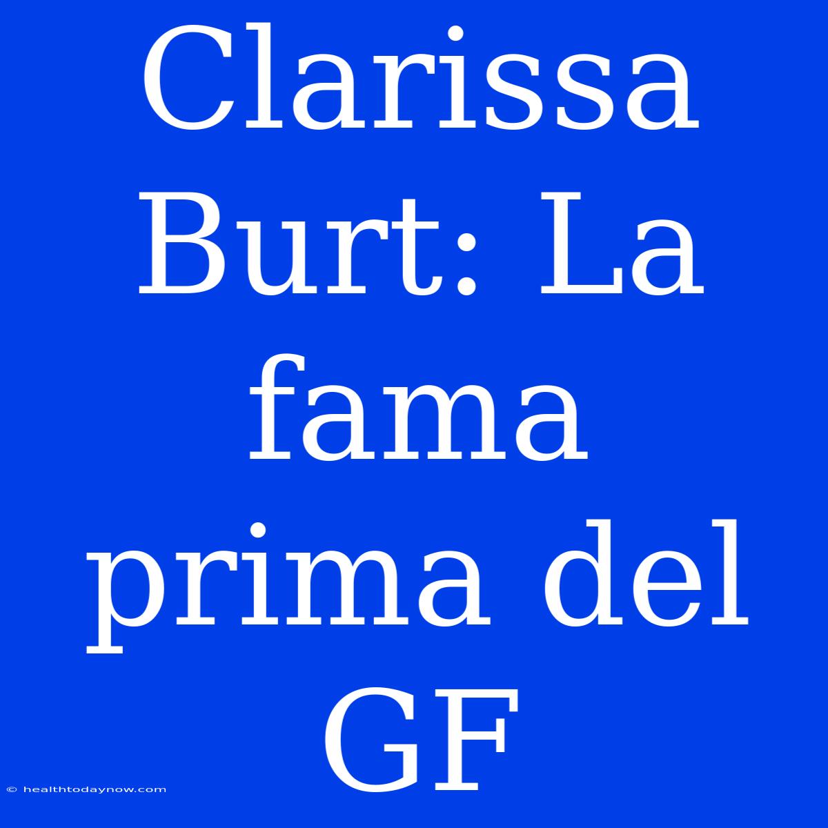 Clarissa Burt: La Fama Prima Del GF