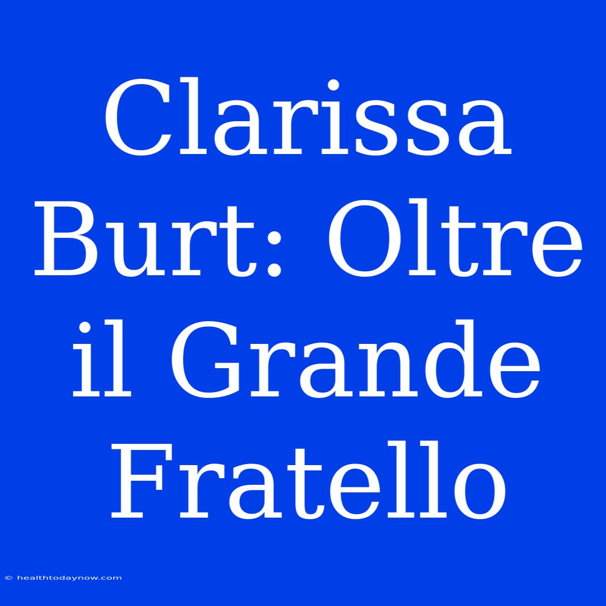 Clarissa Burt: Oltre Il Grande Fratello