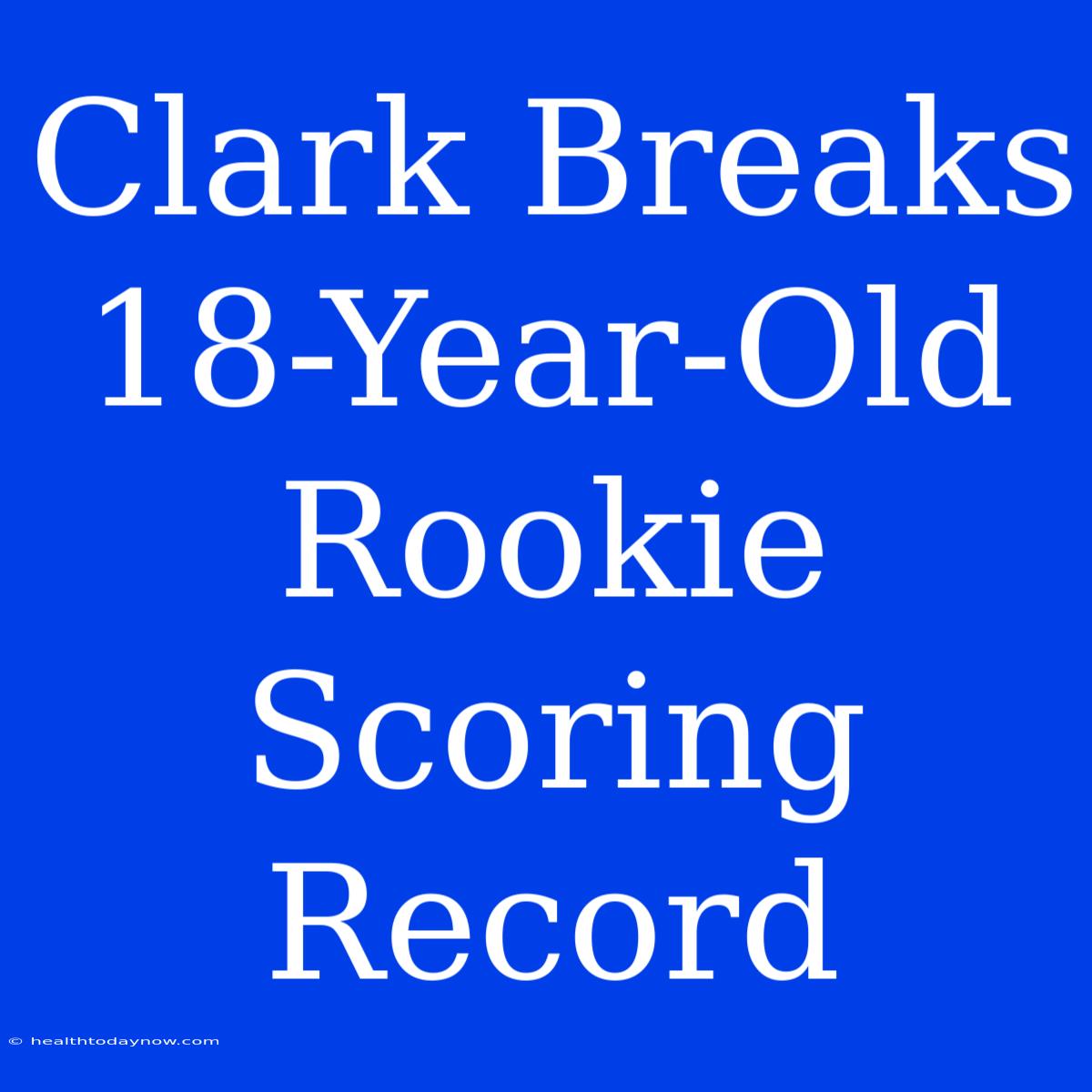 Clark Breaks 18-Year-Old Rookie Scoring Record