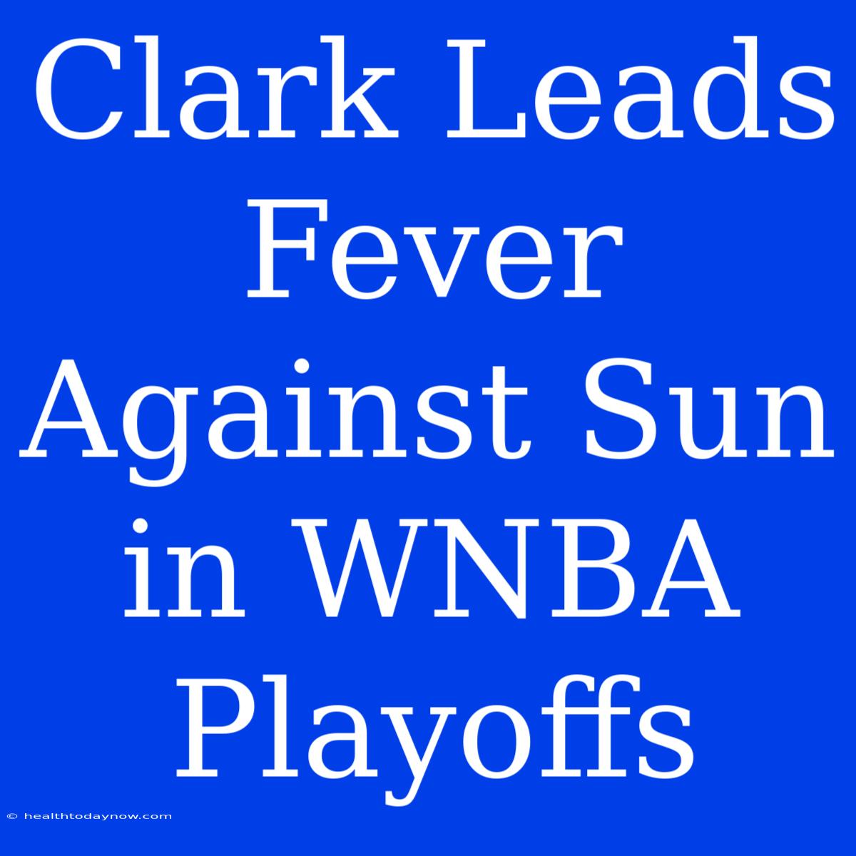 Clark Leads Fever Against Sun In WNBA Playoffs