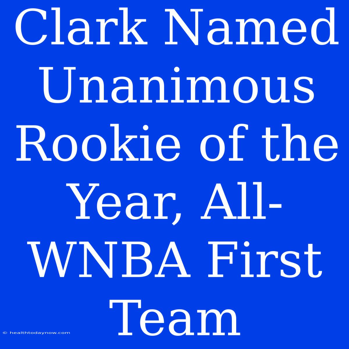 Clark Named Unanimous Rookie Of The Year, All-WNBA First Team 