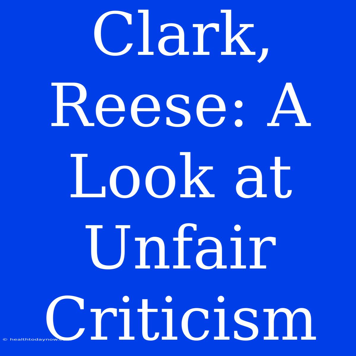 Clark, Reese: A Look At Unfair Criticism