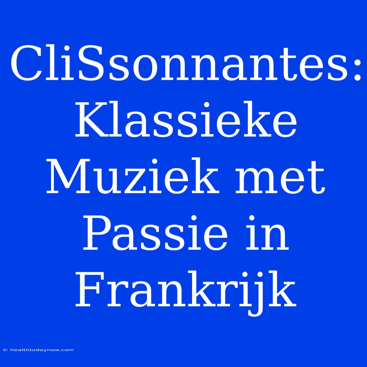 CliSsonnantes: Klassieke Muziek Met Passie In Frankrijk