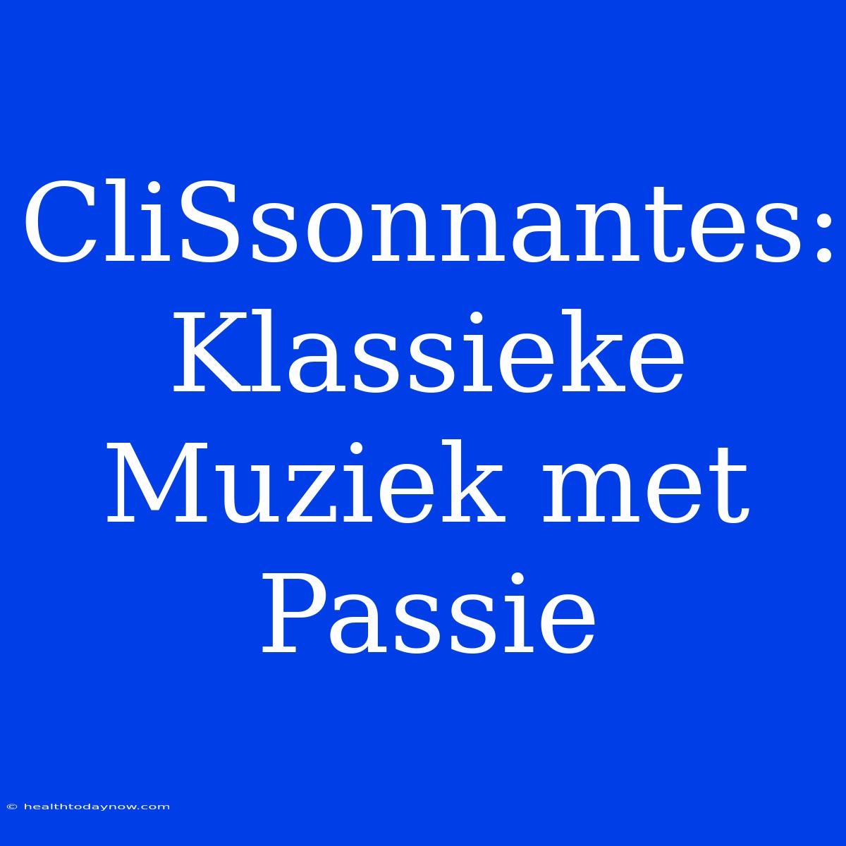 CliSsonnantes: Klassieke Muziek Met Passie