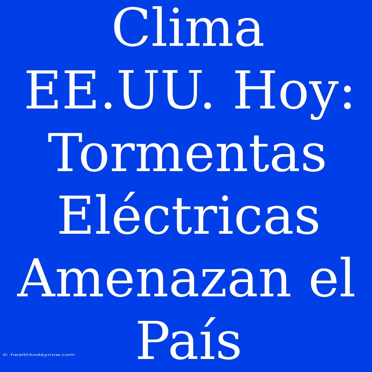 Clima EE.UU. Hoy: Tormentas Eléctricas Amenazan El País