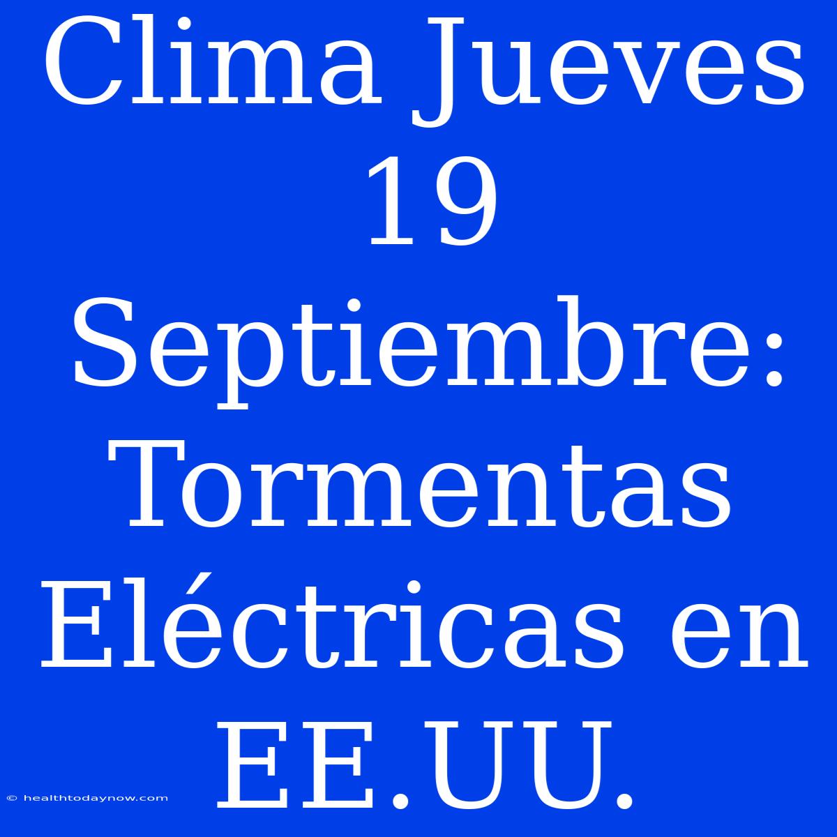 Clima Jueves 19 Septiembre: Tormentas Eléctricas En EE.UU.