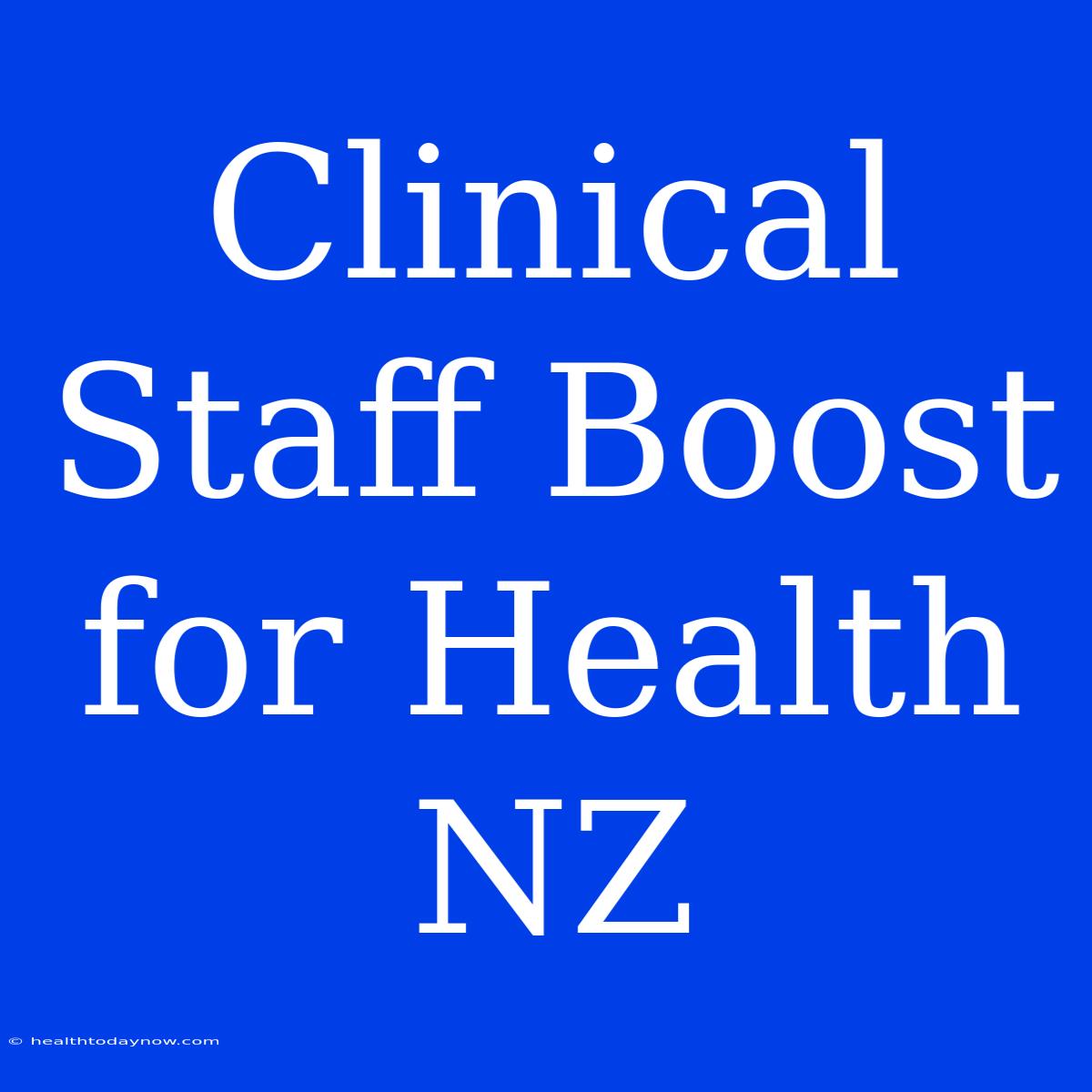 Clinical Staff Boost For Health NZ