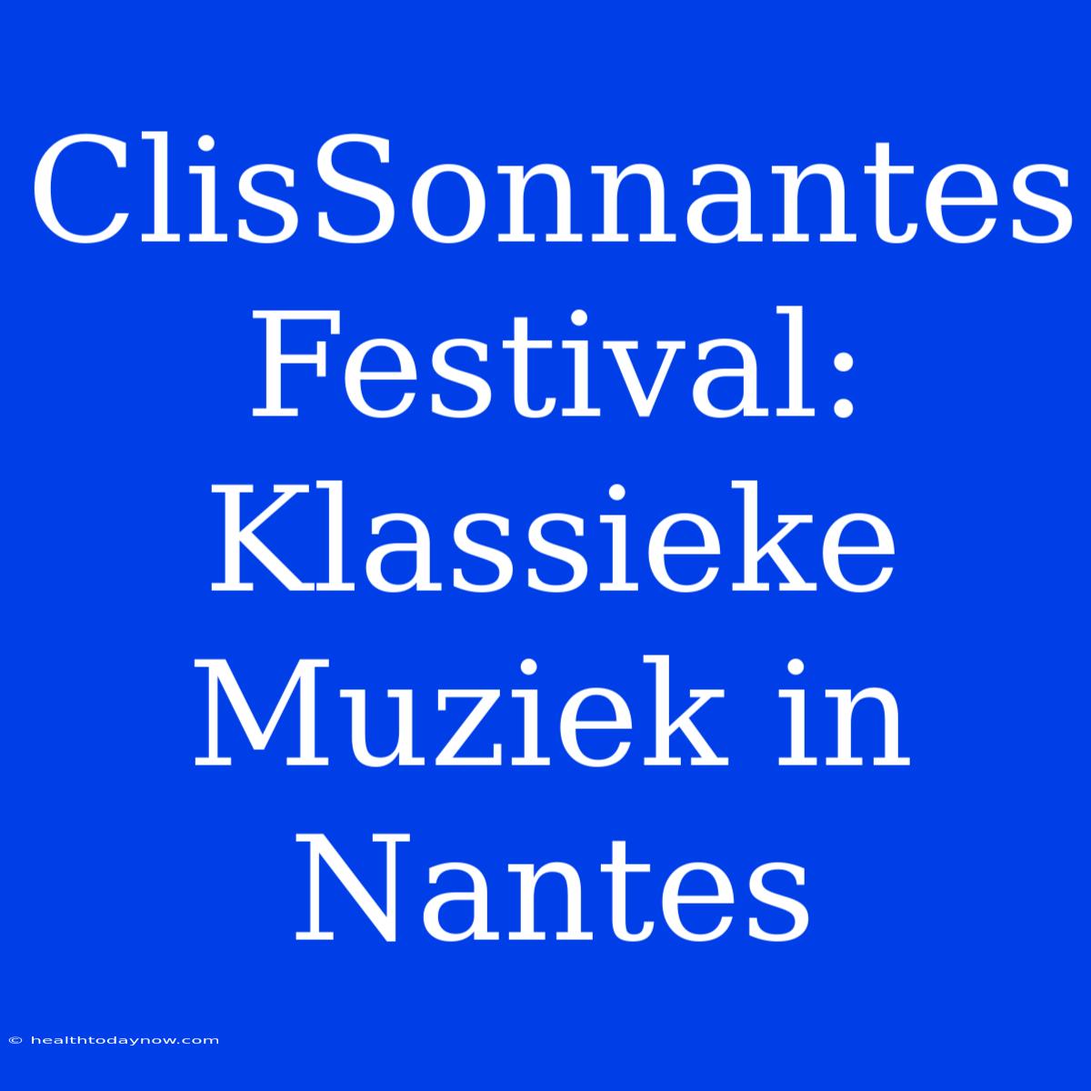 ClisSonnantes Festival: Klassieke Muziek In Nantes