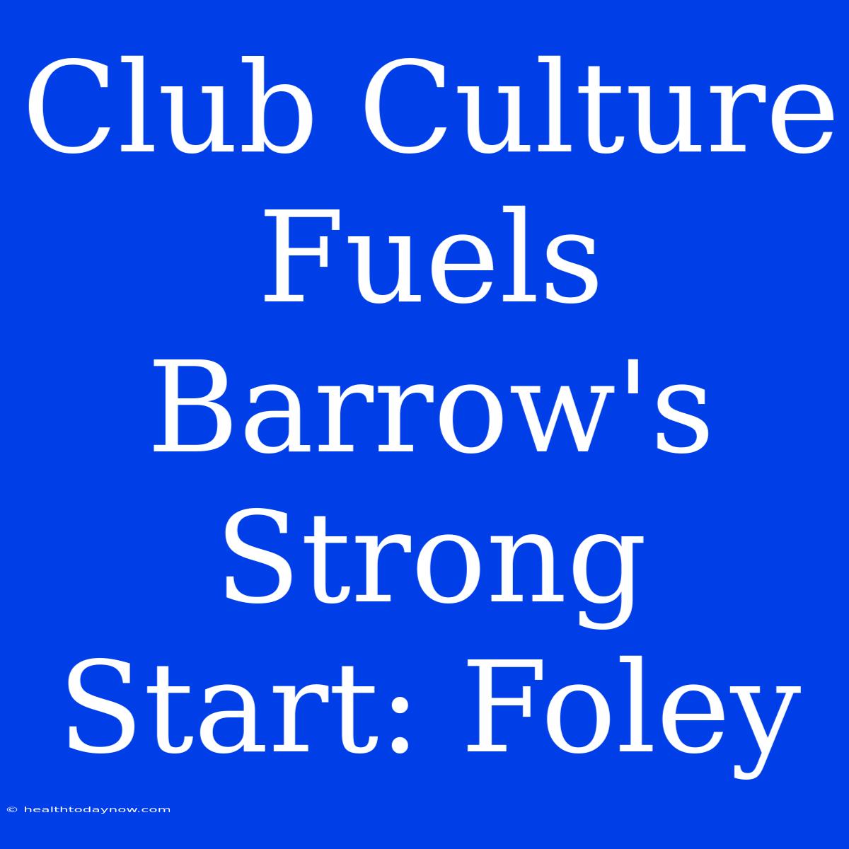 Club Culture Fuels Barrow's Strong Start: Foley