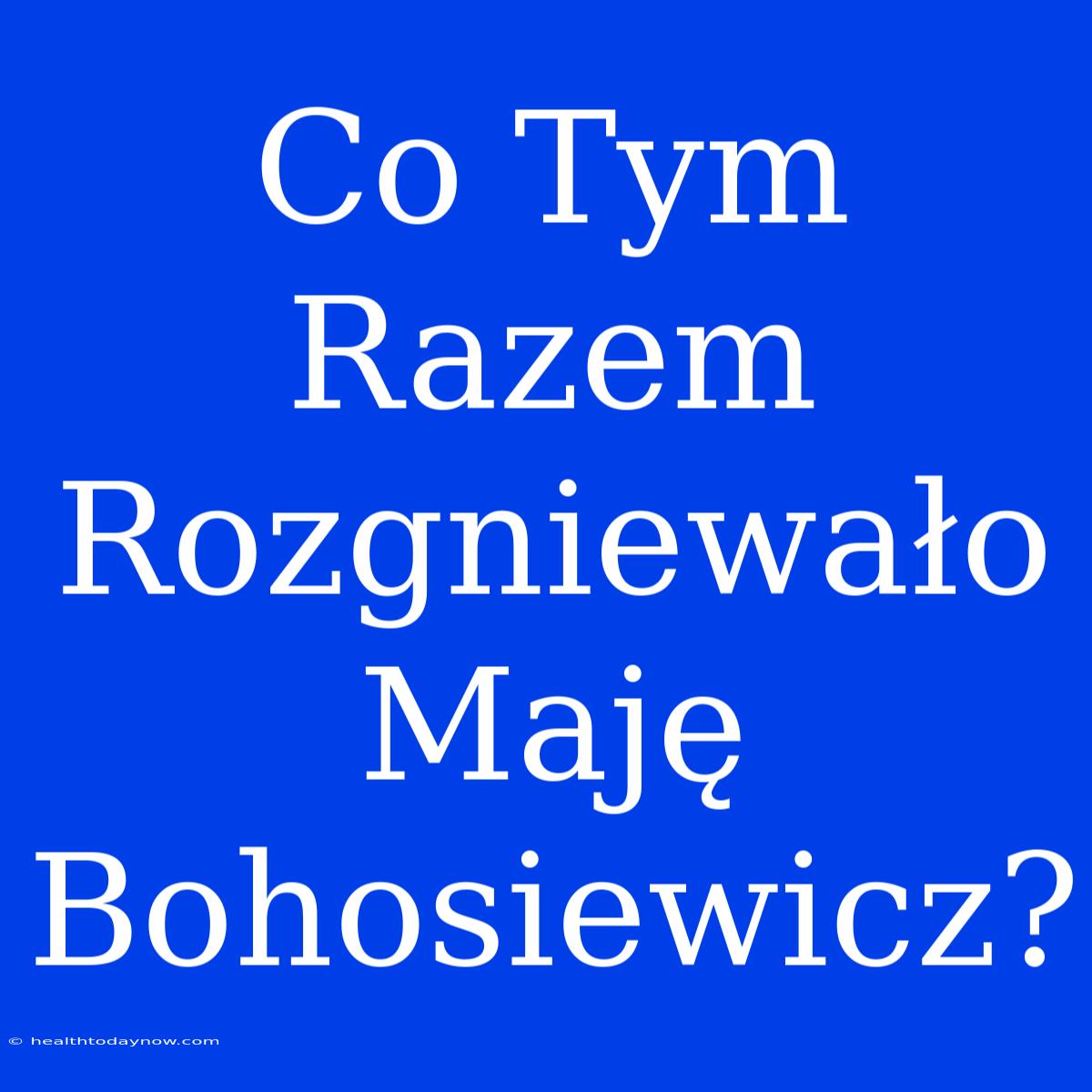 Co Tym Razem Rozgniewało Maję Bohosiewicz?