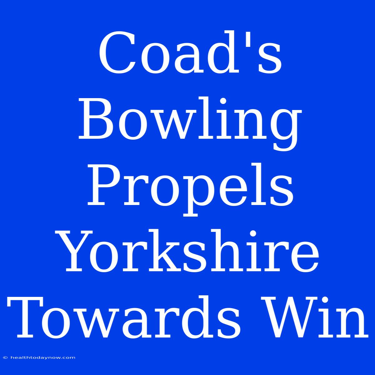 Coad's Bowling Propels Yorkshire Towards Win