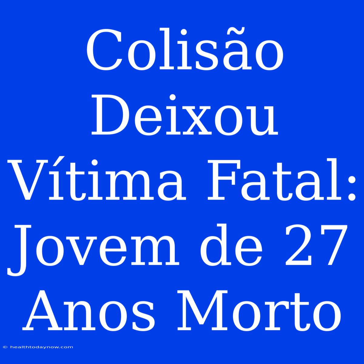 Colisão Deixou Vítima Fatal: Jovem De 27 Anos Morto