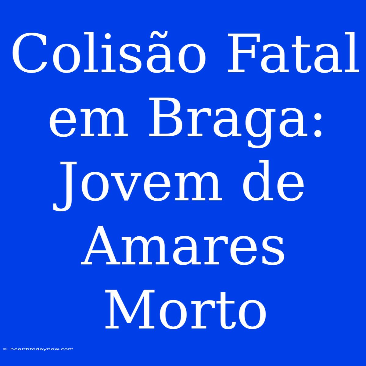 Colisão Fatal Em Braga: Jovem De Amares Morto