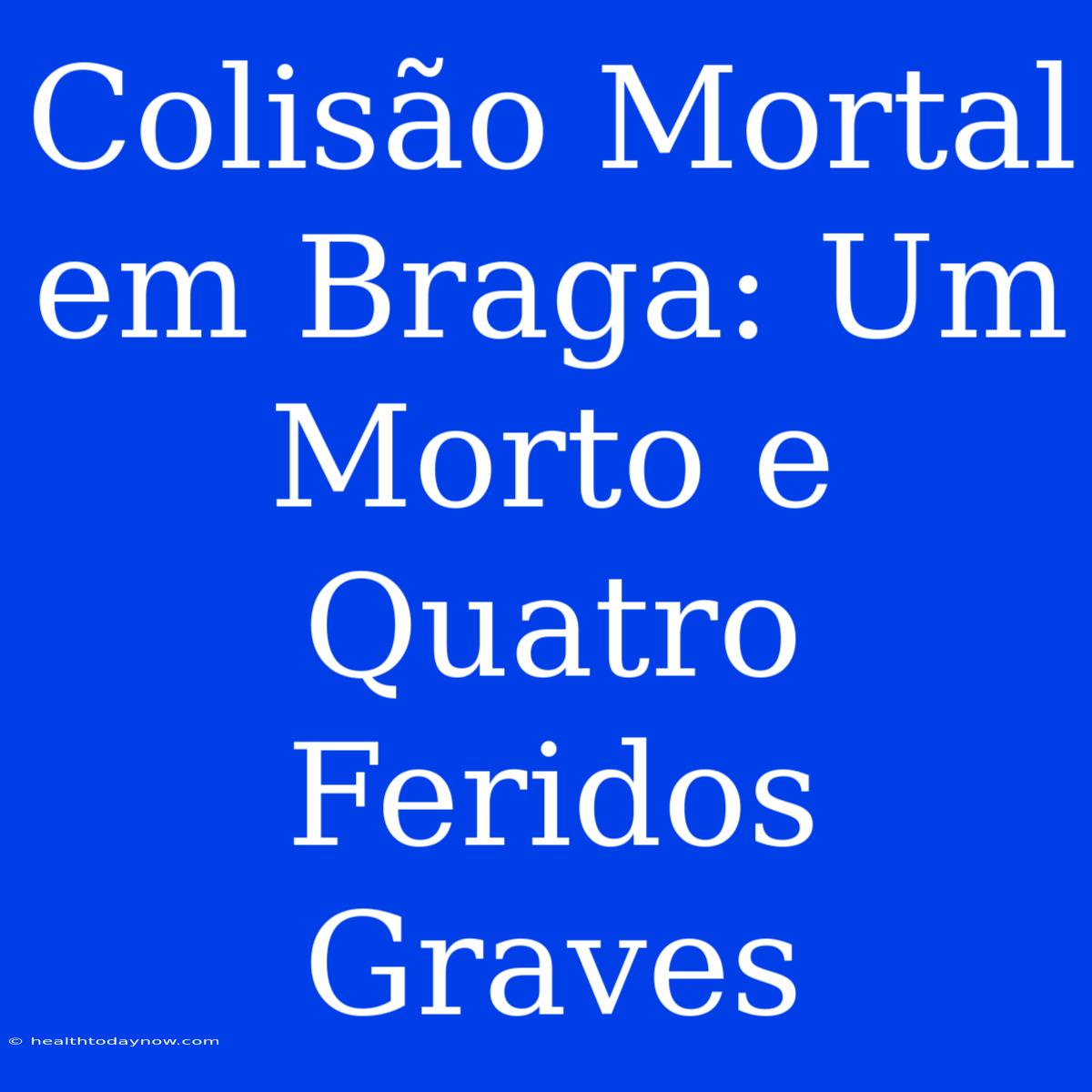 Colisão Mortal Em Braga: Um Morto E Quatro Feridos Graves