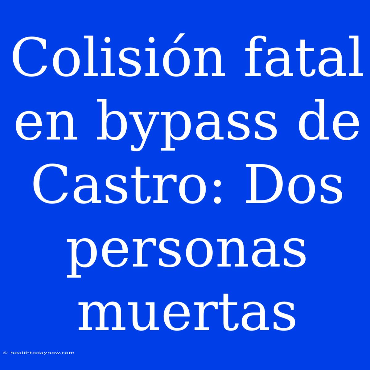 Colisión Fatal En Bypass De Castro: Dos Personas Muertas