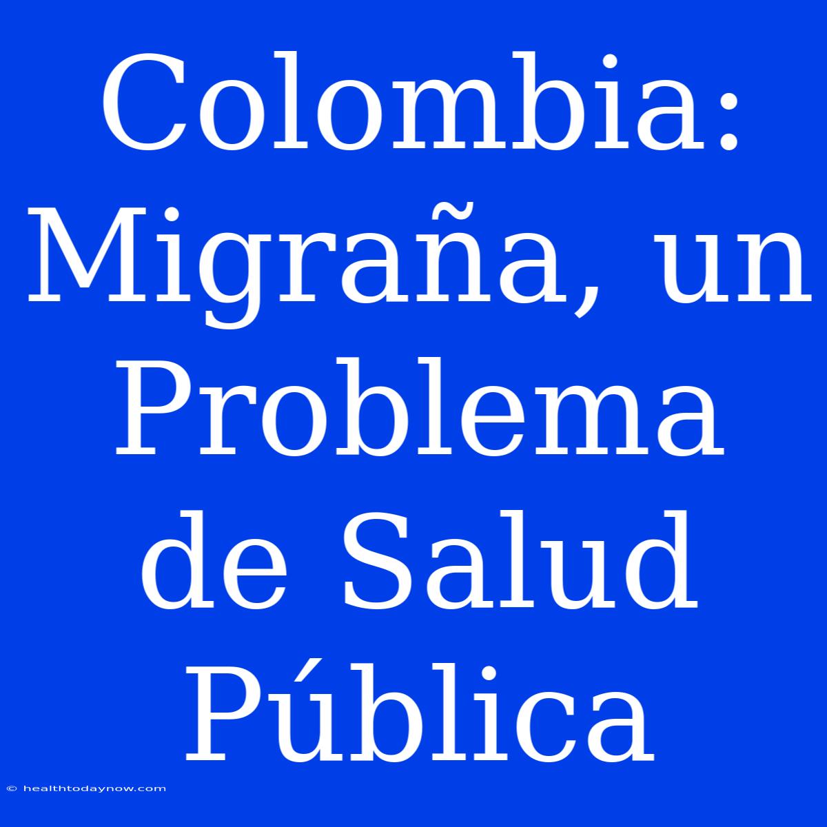 Colombia: Migraña, Un Problema De Salud Pública