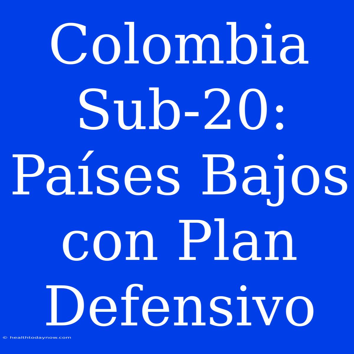 Colombia Sub-20: Países Bajos Con Plan Defensivo