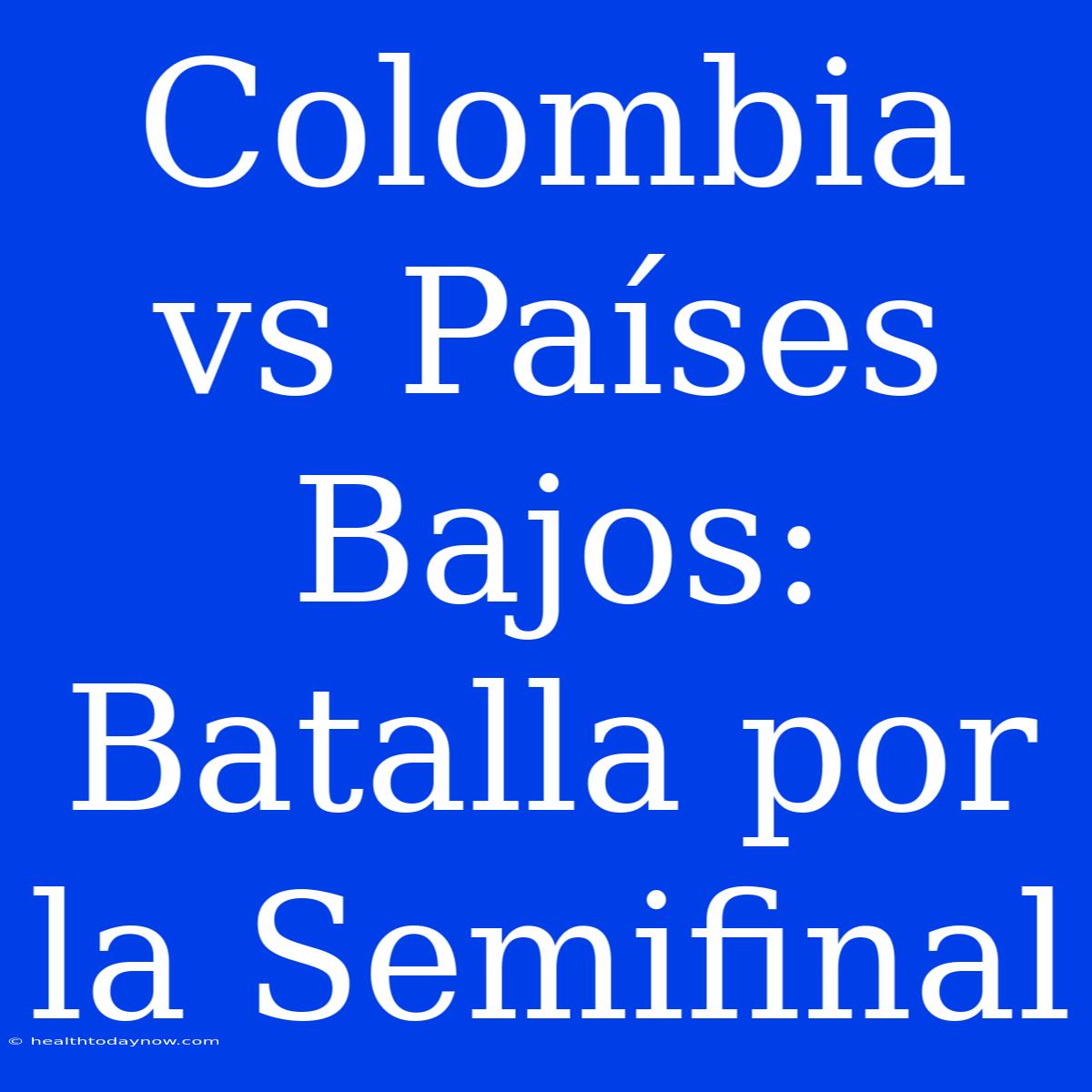 Colombia Vs Países Bajos: Batalla Por La Semifinal