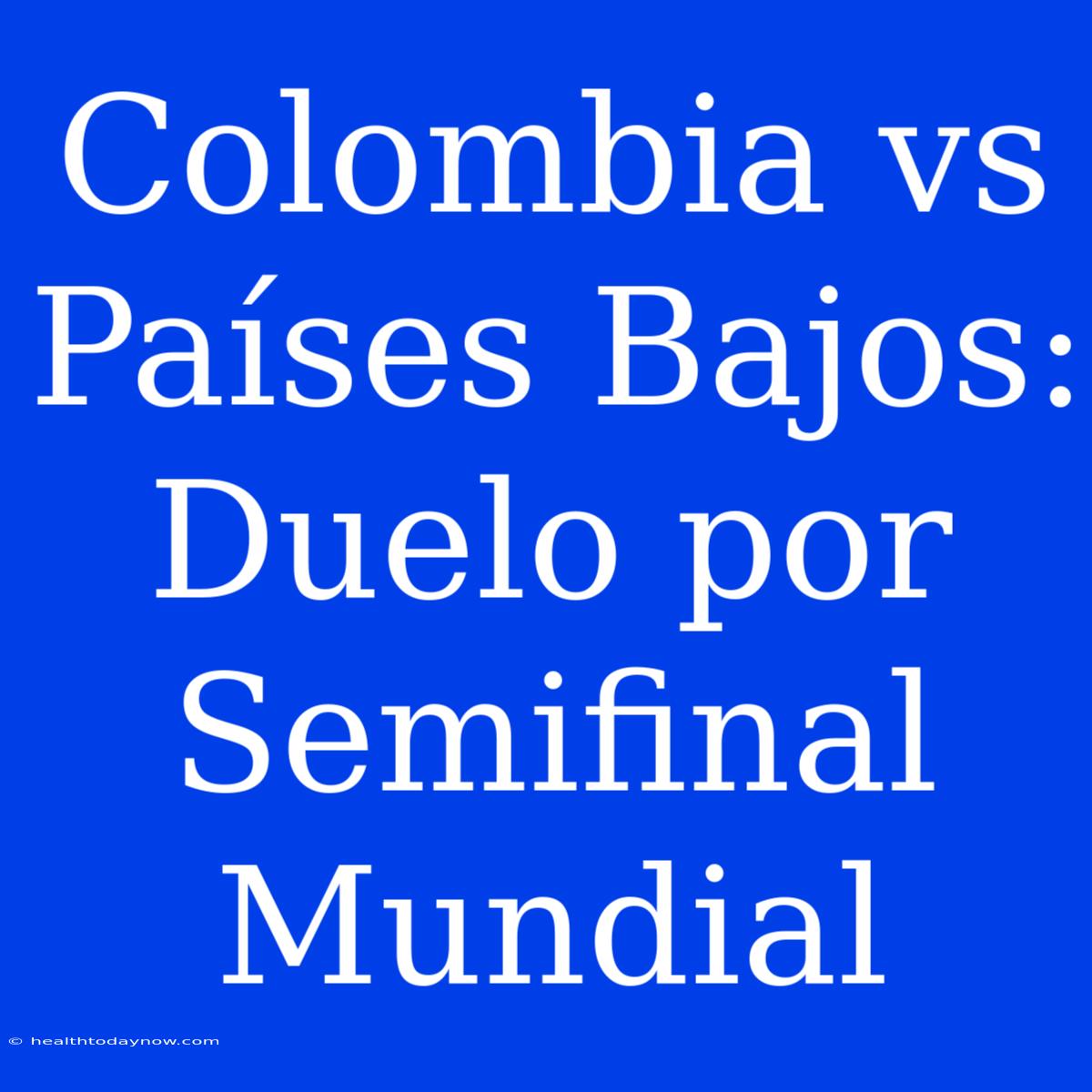 Colombia Vs Países Bajos: Duelo Por Semifinal Mundial